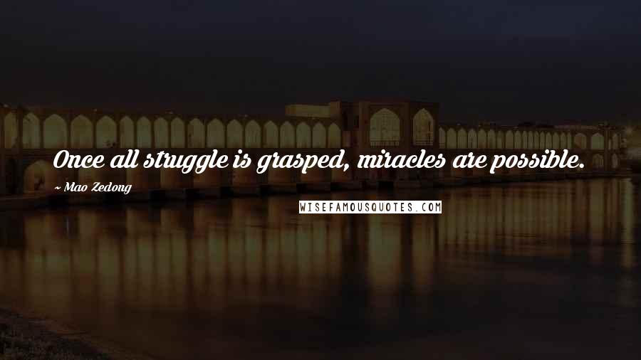 Mao Zedong Quotes: Once all struggle is grasped, miracles are possible.