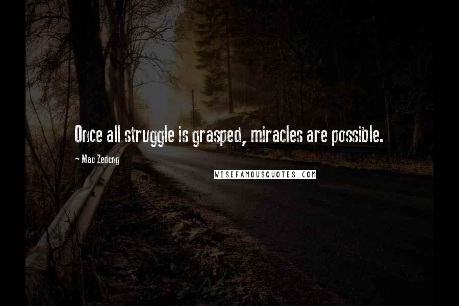 Mao Zedong Quotes: Once all struggle is grasped, miracles are possible.