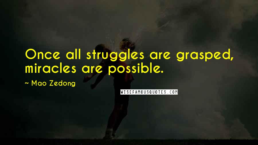 Mao Zedong Quotes: Once all struggles are grasped, miracles are possible.