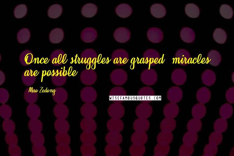 Mao Zedong Quotes: Once all struggles are grasped, miracles are possible.