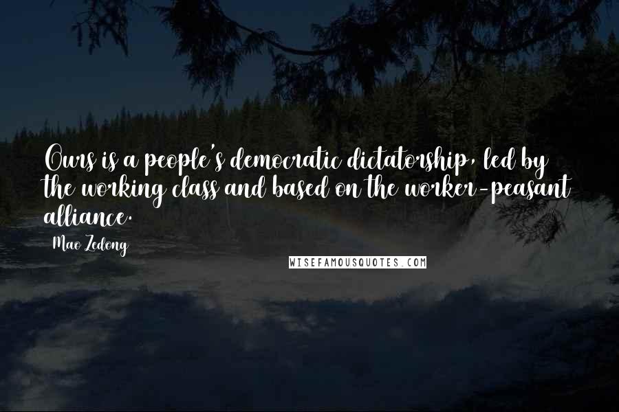 Mao Zedong Quotes: Ours is a people's democratic dictatorship, led by the working class and based on the worker-peasant alliance.