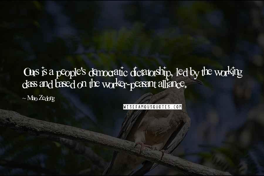 Mao Zedong Quotes: Ours is a people's democratic dictatorship, led by the working class and based on the worker-peasant alliance.