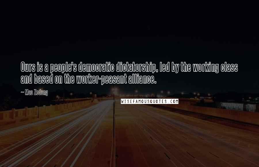 Mao Zedong Quotes: Ours is a people's democratic dictatorship, led by the working class and based on the worker-peasant alliance.