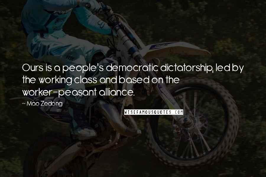 Mao Zedong Quotes: Ours is a people's democratic dictatorship, led by the working class and based on the worker-peasant alliance.