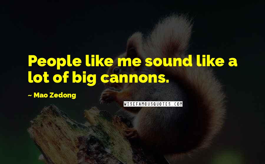 Mao Zedong Quotes: People like me sound like a lot of big cannons.
