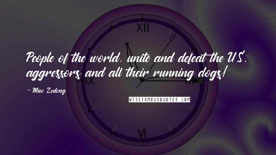 Mao Zedong Quotes: People of the world, unite and defeat the U.S. aggressors and all their running dogs!