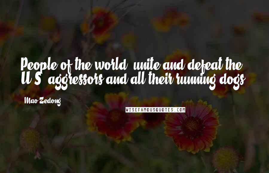 Mao Zedong Quotes: People of the world, unite and defeat the U.S. aggressors and all their running dogs!