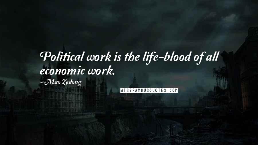 Mao Zedong Quotes: Political work is the life-blood of all economic work.