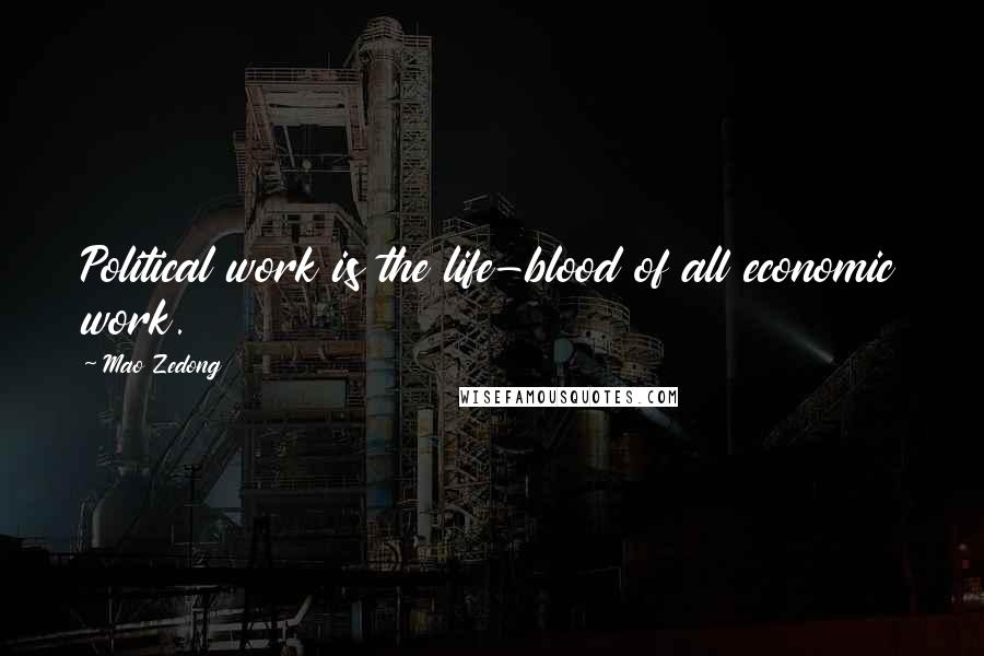 Mao Zedong Quotes: Political work is the life-blood of all economic work.