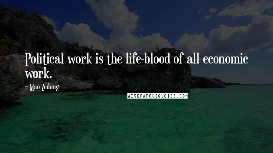 Mao Zedong Quotes: Political work is the life-blood of all economic work.