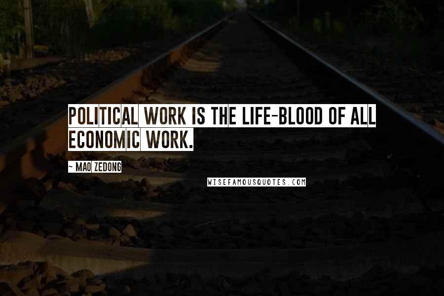 Mao Zedong Quotes: Political work is the life-blood of all economic work.