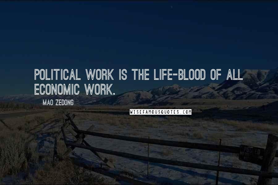 Mao Zedong Quotes: Political work is the life-blood of all economic work.