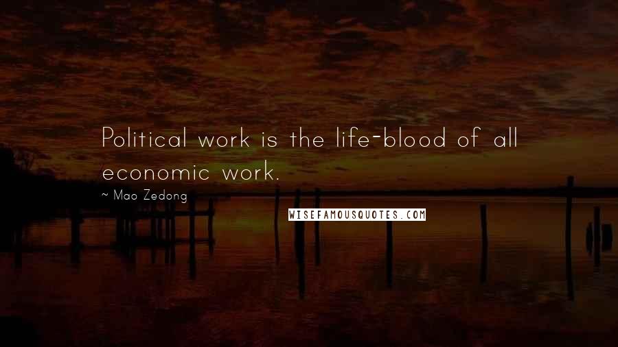 Mao Zedong Quotes: Political work is the life-blood of all economic work.