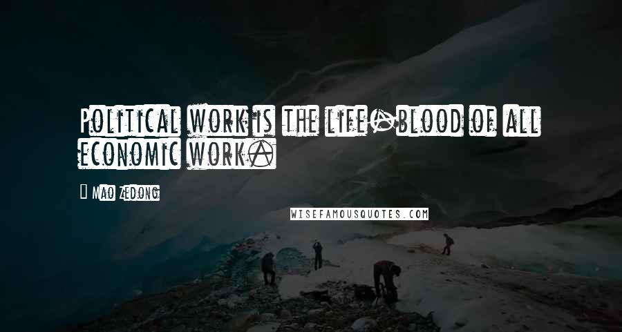 Mao Zedong Quotes: Political work is the life-blood of all economic work.