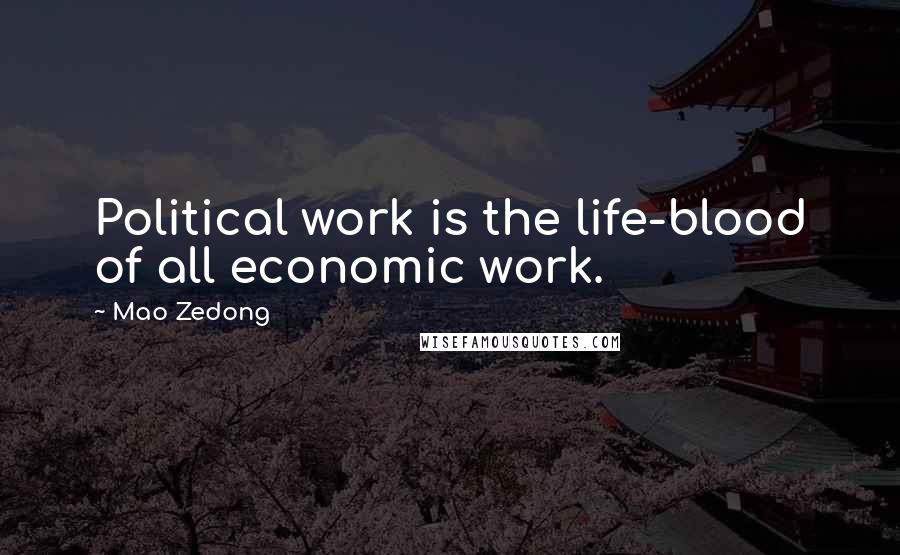 Mao Zedong Quotes: Political work is the life-blood of all economic work.