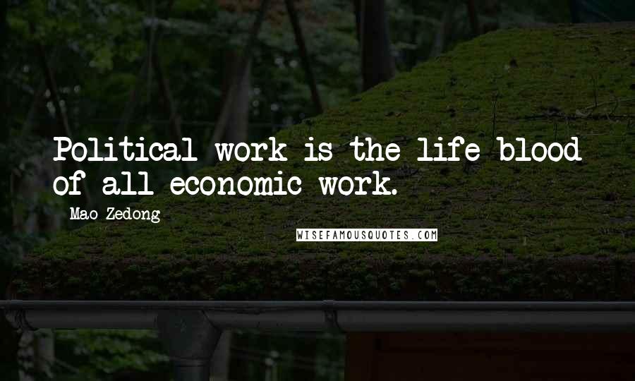 Mao Zedong Quotes: Political work is the life-blood of all economic work.