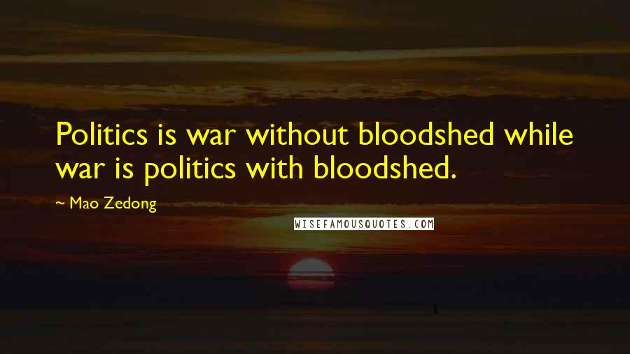 Mao Zedong Quotes: Politics is war without bloodshed while war is politics with bloodshed.