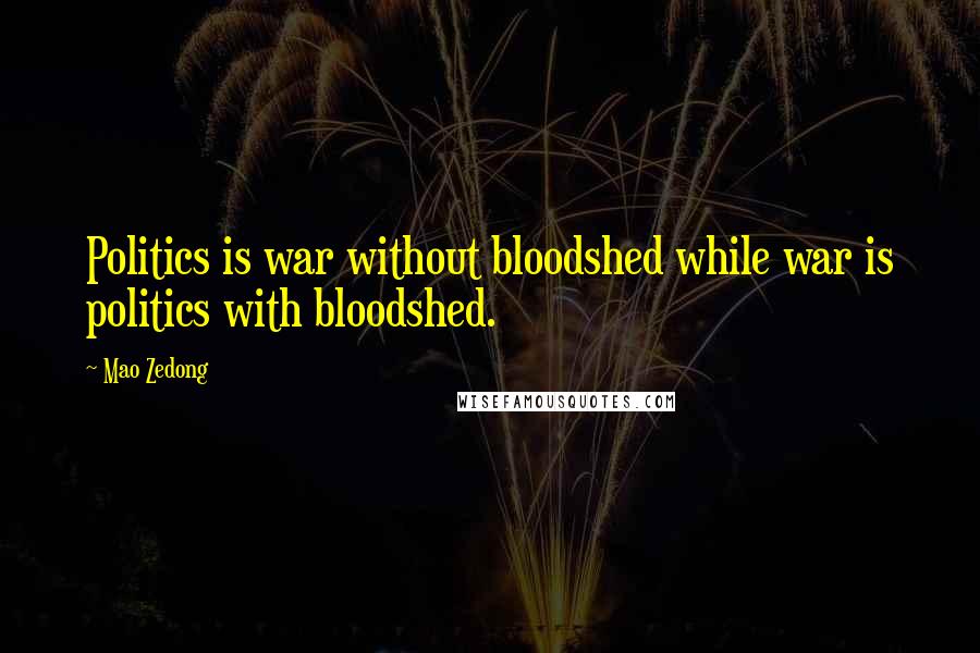 Mao Zedong Quotes: Politics is war without bloodshed while war is politics with bloodshed.