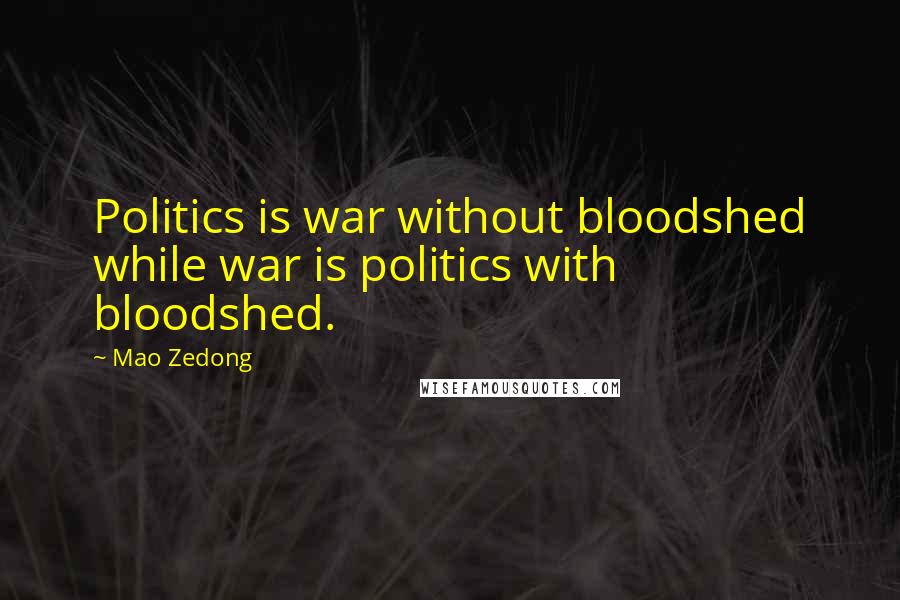 Mao Zedong Quotes: Politics is war without bloodshed while war is politics with bloodshed.