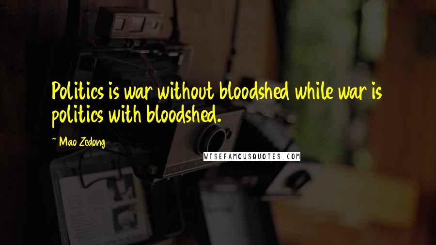 Mao Zedong Quotes: Politics is war without bloodshed while war is politics with bloodshed.