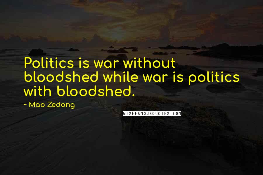 Mao Zedong Quotes: Politics is war without bloodshed while war is politics with bloodshed.