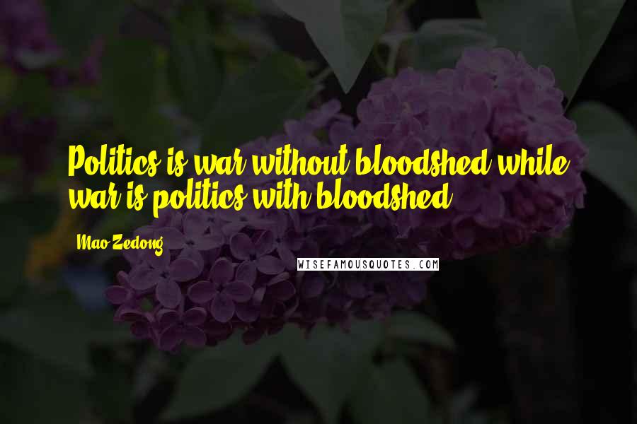 Mao Zedong Quotes: Politics is war without bloodshed while war is politics with bloodshed.