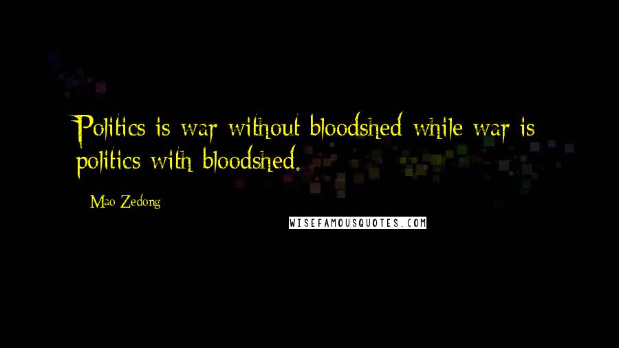 Mao Zedong Quotes: Politics is war without bloodshed while war is politics with bloodshed.