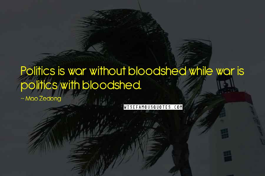 Mao Zedong Quotes: Politics is war without bloodshed while war is politics with bloodshed.