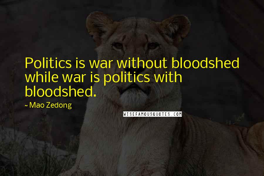 Mao Zedong Quotes: Politics is war without bloodshed while war is politics with bloodshed.