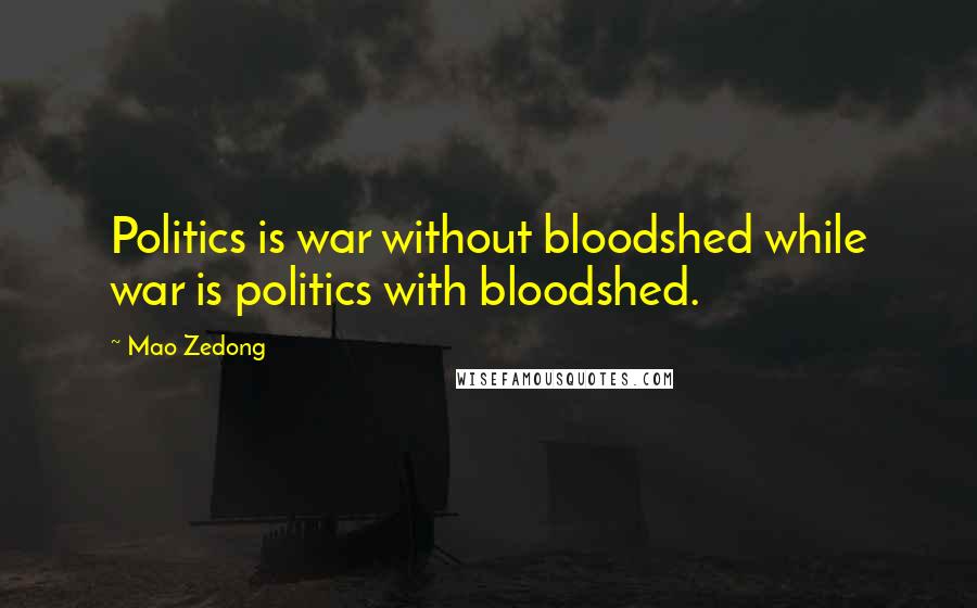 Mao Zedong Quotes: Politics is war without bloodshed while war is politics with bloodshed.