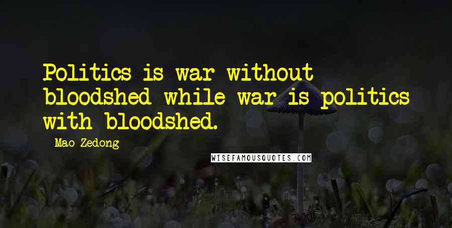 Mao Zedong Quotes: Politics is war without bloodshed while war is politics with bloodshed.