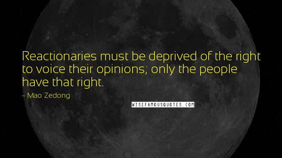 Mao Zedong Quotes: Reactionaries must be deprived of the right to voice their opinions; only the people have that right.