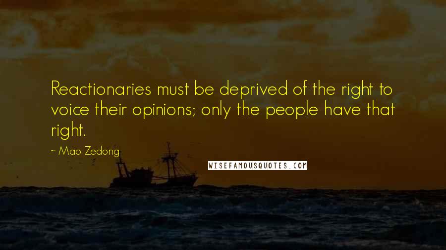 Mao Zedong Quotes: Reactionaries must be deprived of the right to voice their opinions; only the people have that right.