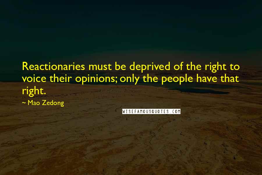 Mao Zedong Quotes: Reactionaries must be deprived of the right to voice their opinions; only the people have that right.