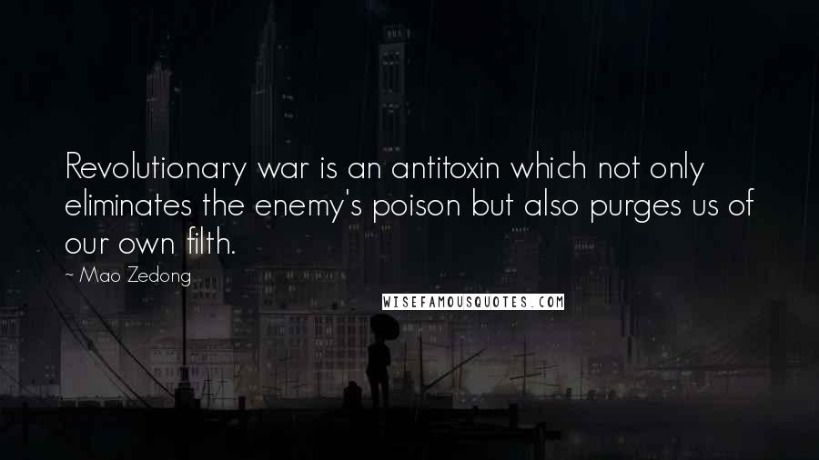 Mao Zedong Quotes: Revolutionary war is an antitoxin which not only eliminates the enemy's poison but also purges us of our own filth.