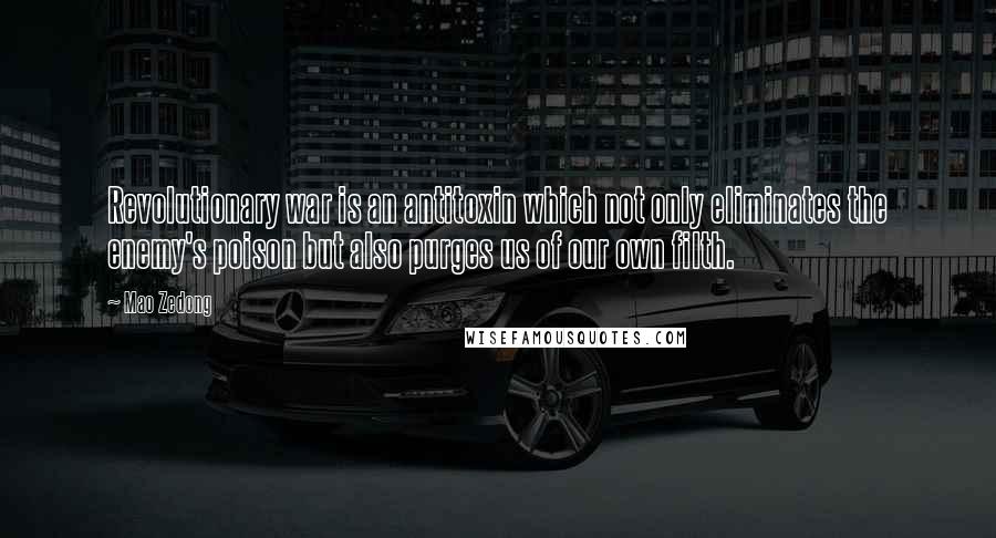 Mao Zedong Quotes: Revolutionary war is an antitoxin which not only eliminates the enemy's poison but also purges us of our own filth.