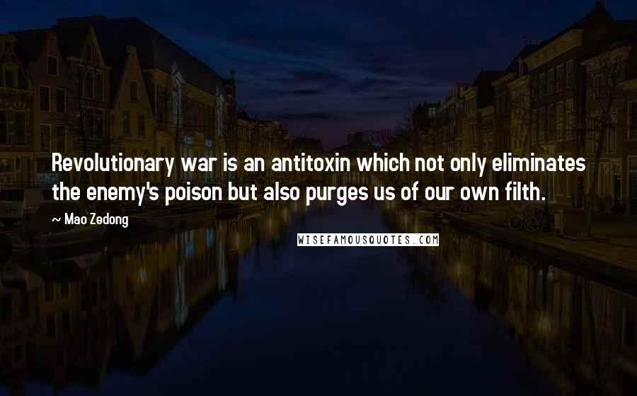 Mao Zedong Quotes: Revolutionary war is an antitoxin which not only eliminates the enemy's poison but also purges us of our own filth.