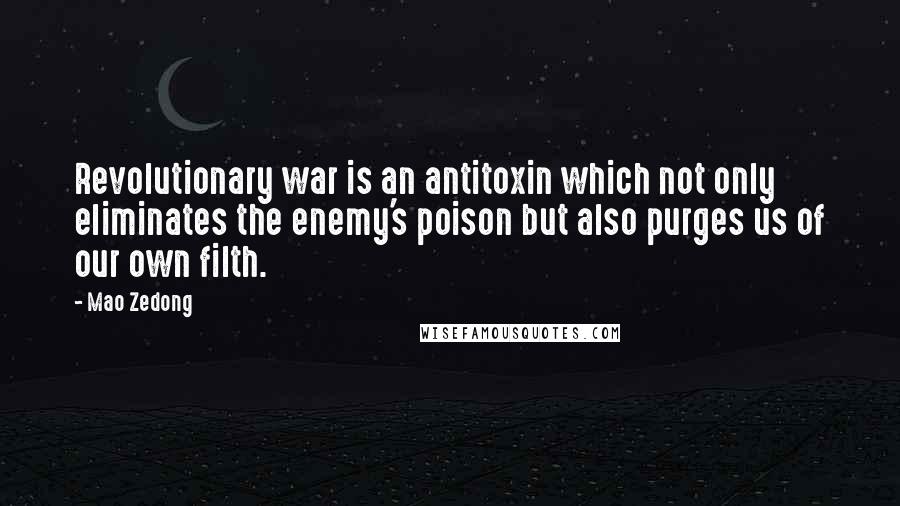 Mao Zedong Quotes: Revolutionary war is an antitoxin which not only eliminates the enemy's poison but also purges us of our own filth.