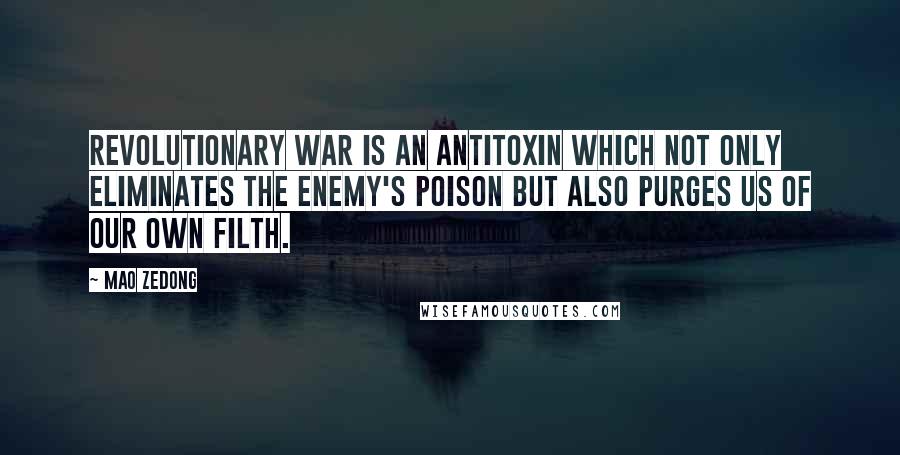 Mao Zedong Quotes: Revolutionary war is an antitoxin which not only eliminates the enemy's poison but also purges us of our own filth.