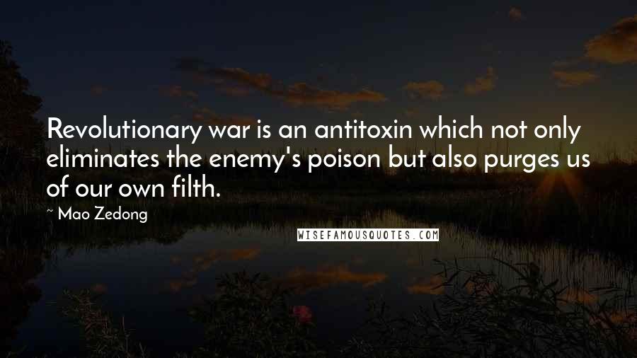 Mao Zedong Quotes: Revolutionary war is an antitoxin which not only eliminates the enemy's poison but also purges us of our own filth.