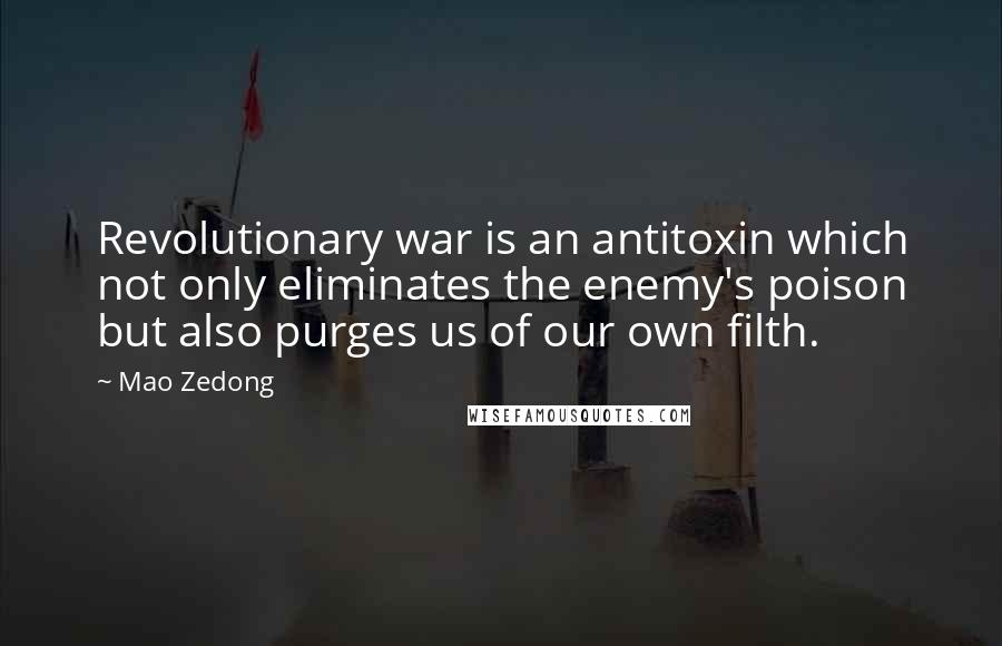 Mao Zedong Quotes: Revolutionary war is an antitoxin which not only eliminates the enemy's poison but also purges us of our own filth.