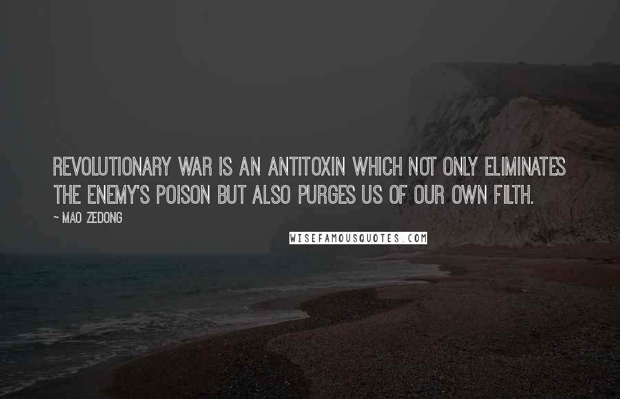 Mao Zedong Quotes: Revolutionary war is an antitoxin which not only eliminates the enemy's poison but also purges us of our own filth.