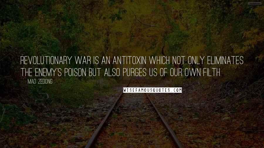 Mao Zedong Quotes: Revolutionary war is an antitoxin which not only eliminates the enemy's poison but also purges us of our own filth.