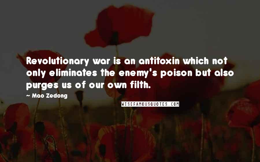 Mao Zedong Quotes: Revolutionary war is an antitoxin which not only eliminates the enemy's poison but also purges us of our own filth.