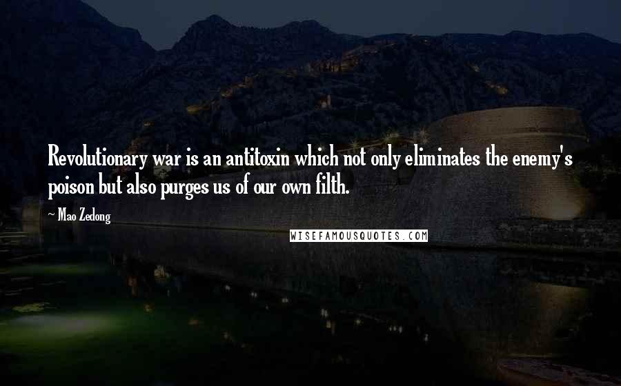 Mao Zedong Quotes: Revolutionary war is an antitoxin which not only eliminates the enemy's poison but also purges us of our own filth.