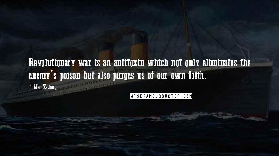 Mao Zedong Quotes: Revolutionary war is an antitoxin which not only eliminates the enemy's poison but also purges us of our own filth.