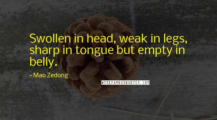 Mao Zedong Quotes: Swollen in head, weak in legs, sharp in tongue but empty in belly.