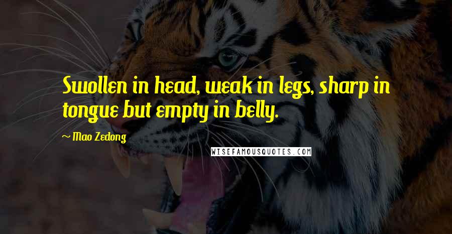 Mao Zedong Quotes: Swollen in head, weak in legs, sharp in tongue but empty in belly.