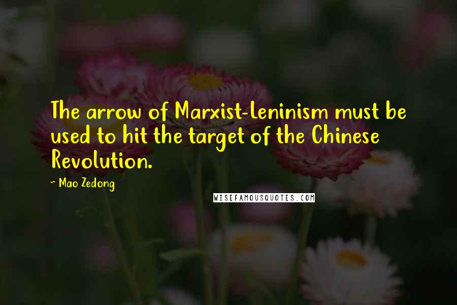 Mao Zedong Quotes: The arrow of Marxist-Leninism must be used to hit the target of the Chinese Revolution.