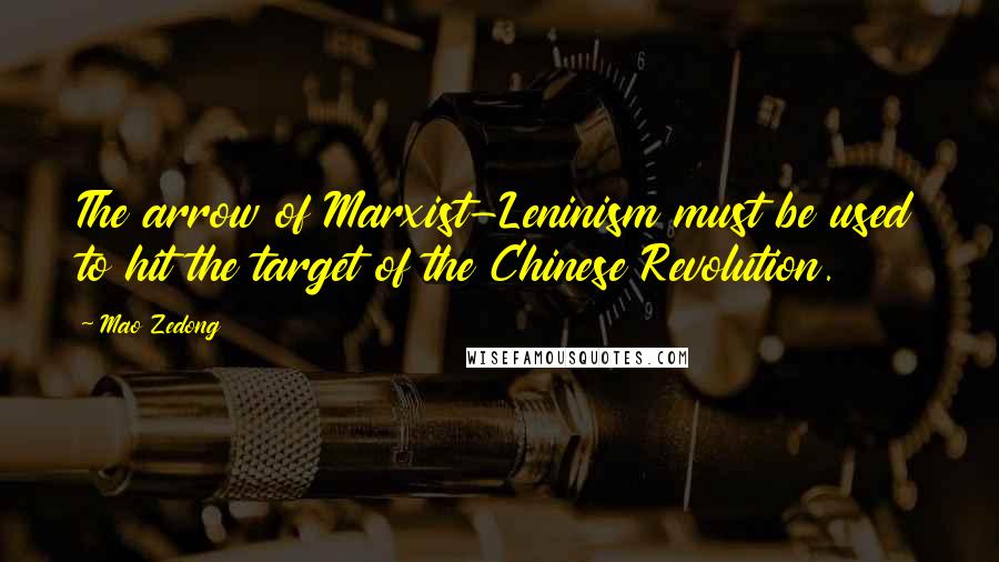 Mao Zedong Quotes: The arrow of Marxist-Leninism must be used to hit the target of the Chinese Revolution.